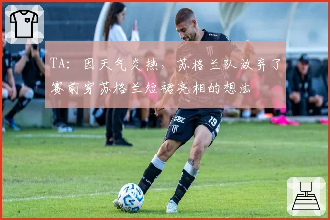 TA：因天气炎热，苏格兰队放弃了赛前穿苏格兰短裙亮相的想法