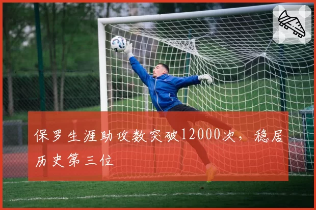 保罗生涯助攻数突破12000次,稳居历史第三位