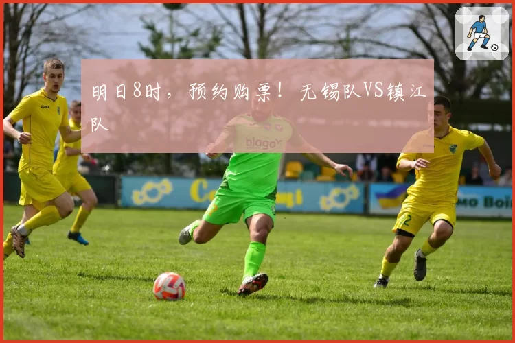 明日8时，预约购票！无锡队VS镇江队