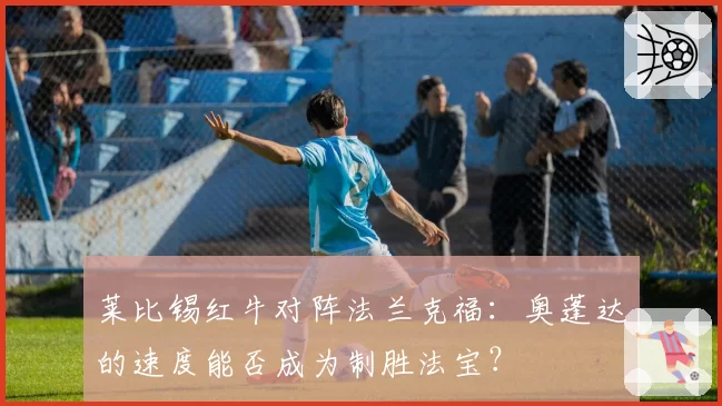 莱比锡红牛对阵法兰克福：奥蓬达的速度能否成为制胜法宝？