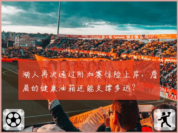 湖人再次通过附加赛惊险上岸,詹眉的健康油箱还能支撑多远?