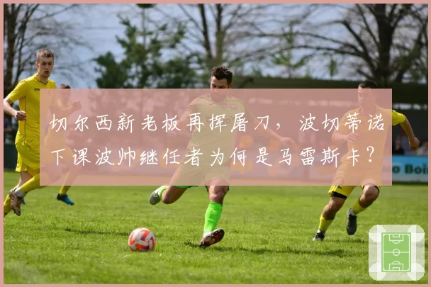 切尔西新老板再挥屠刀,波切蒂诺下课波帅继任者为何是马雷斯卡?