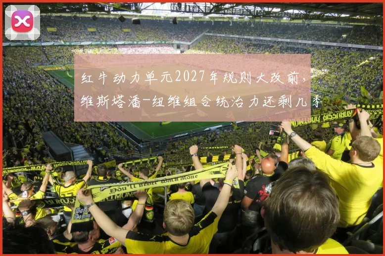 红牛动力单元2027年规则大改前,维斯塔潘-纽维组合统治力还剩几季?