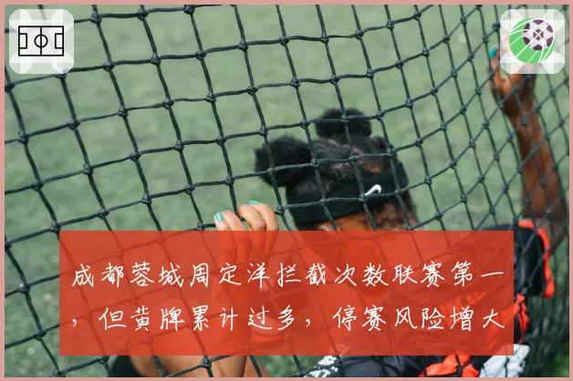 成都蓉城周定洋拦截次数联赛第一,但黄牌累计过多,停赛风险增大