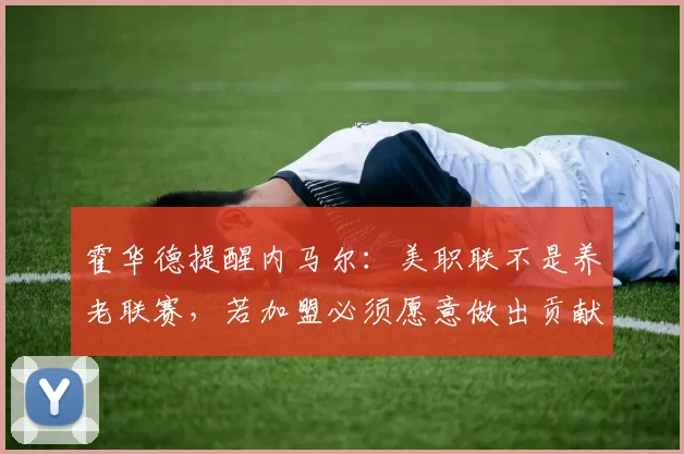 霍华德提醒内马尔：美职联不是养老联赛，若加盟必须愿意做出贡献