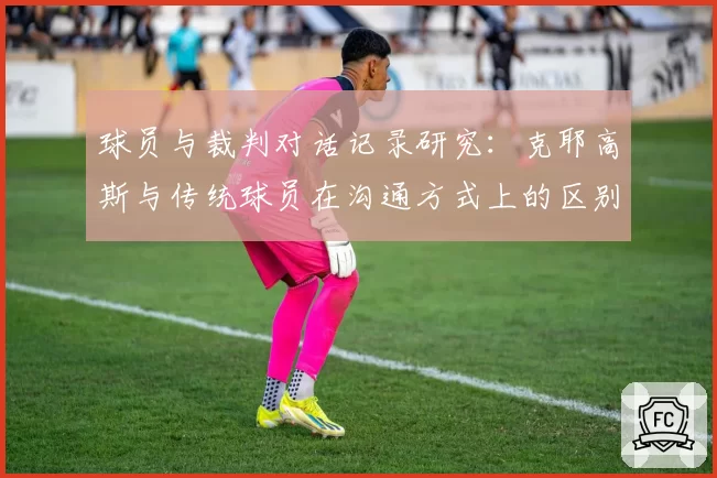 球员与裁判对话记录研究：克耶高斯与传统球员在沟通方式上的区别