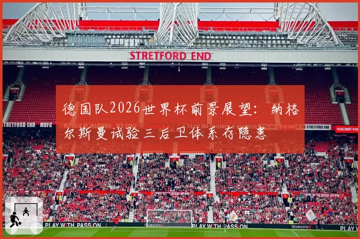 德国队2026世界杯前景展望：纳格尔斯曼试验三后卫体系存隐患
