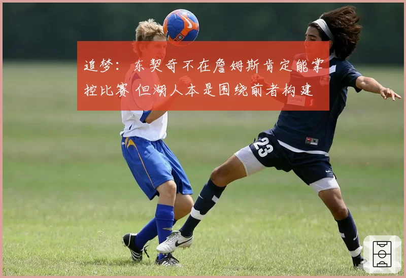 追梦:东契奇不在詹姆斯肯定能掌控比赛 但湖人本是围绕前者构建