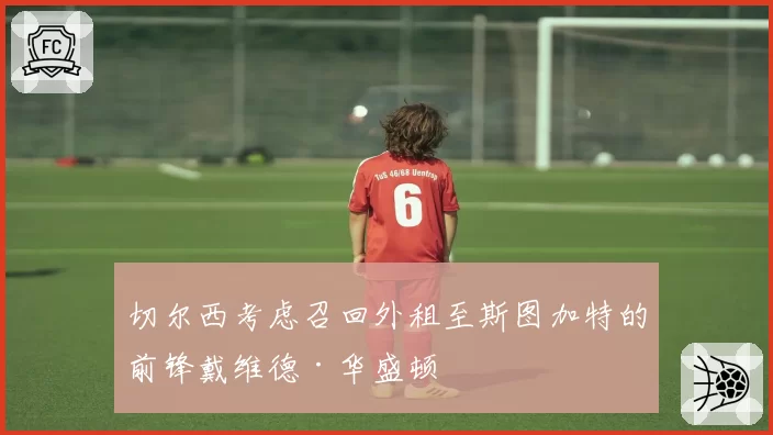 切尔西考虑召回外租至斯图加特的前锋戴维德·华盛顿