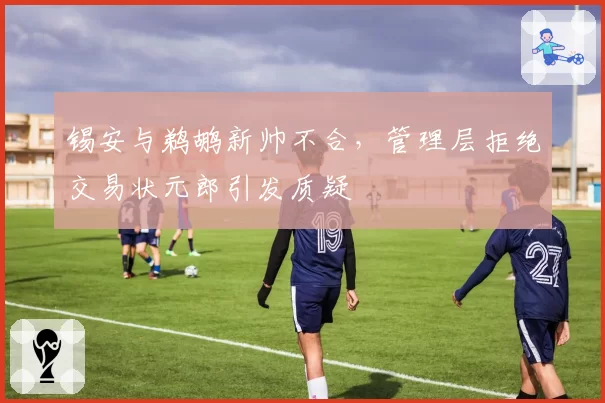 锡安与鹈鹕新帅不合,管理层拒绝交易状元郎引发质疑