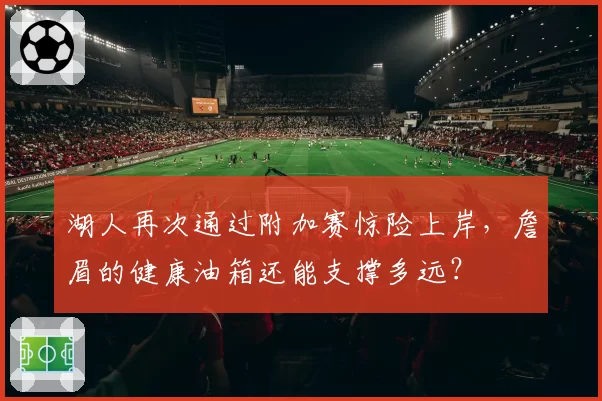 湖人再次通过附加赛惊险上岸,詹眉的健康油箱还能支撑多远?