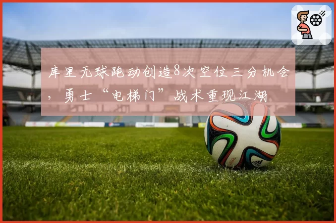 库里无球跑动创造8次空位三分机会,勇士“电梯门”战术重现江湖