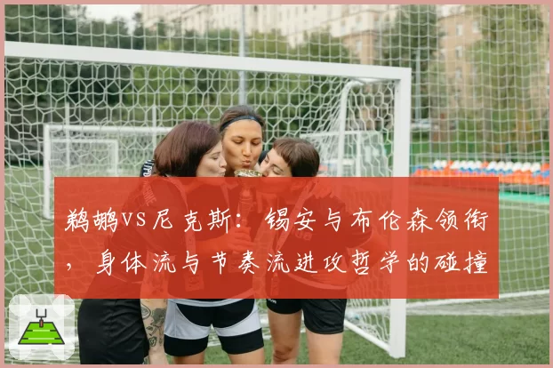 鹈鹕vs尼克斯：锡安与布伦森领衔，身体流与节奏流进攻哲学的碰撞前瞻