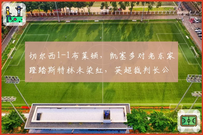 切尔西1-1布莱顿，凯塞多对老东家蹬踏斯特林未染红，英超裁判长公开承认失误
