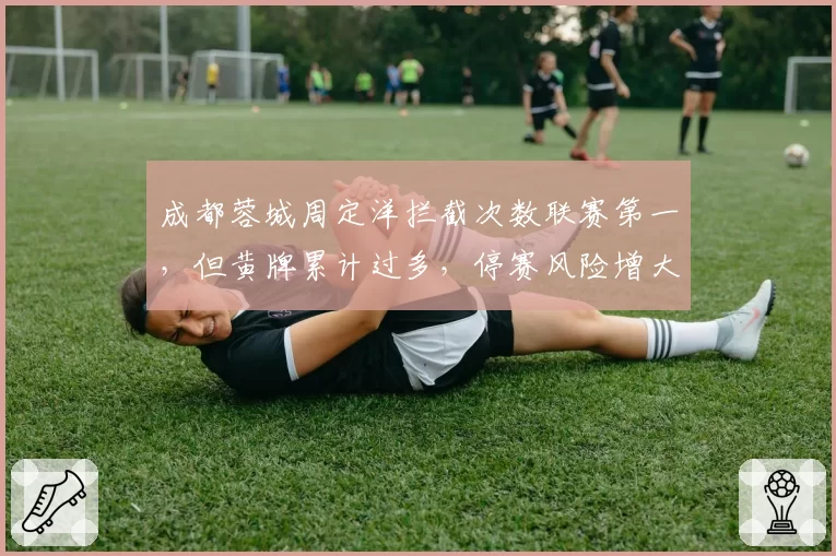 成都蓉城周定洋拦截次数联赛第一,但黄牌累计过多,停赛风险增大