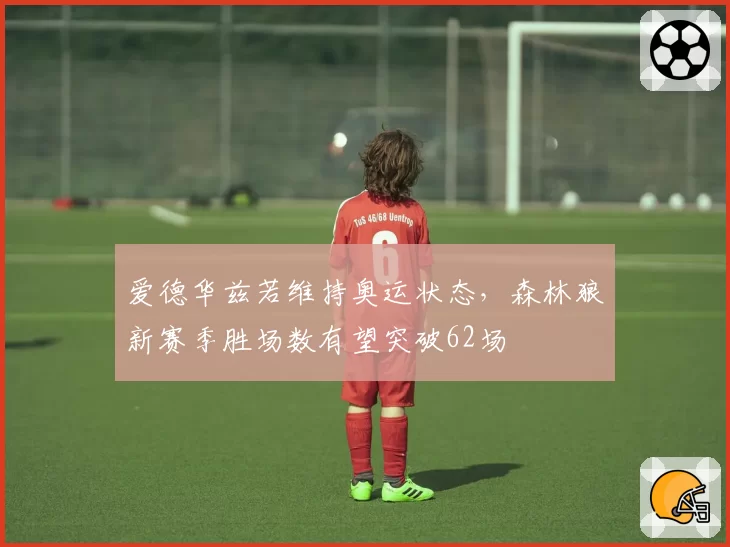 爱德华兹若维持奥运状态,森林狼新赛季胜场数有望突破62场